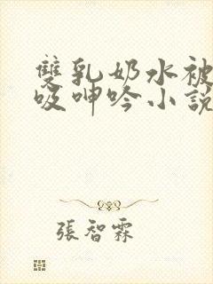 双乳奶水被老汉吸呻吟小说