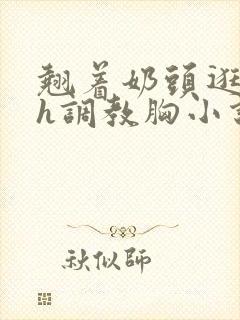 翘着奶头逛校园h调教胸小说