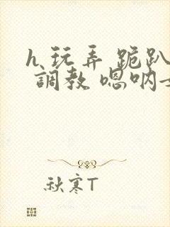 h 玩弄 跪趴 调教 嗯呐女友