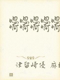 嗯嗯嗯嗯嗯嗯啊啊啊啊啊啊