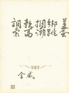 调教捆绑美女绳索高潮跳蛋小说封面