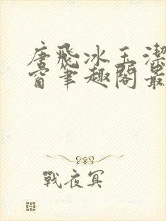 唐飞冰玉洁无弹窗笔趣阁最新章节