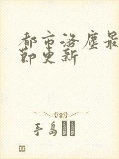 都市洛尘最新章节更新