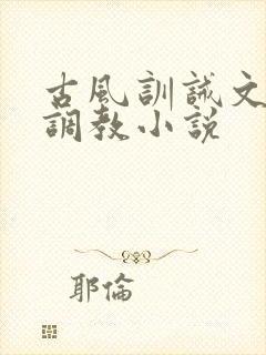 古风训诫文女尊调教小说