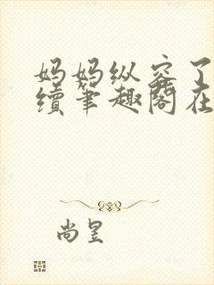 妈妈纵容了我后续笔趣阁在线阅读