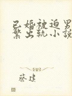 已婚被迫男主频繁出轨小说免费阅读