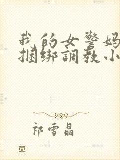 我的女警妈妈被捆绑调教小说