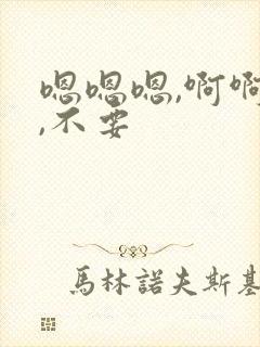 嗯嗯嗯,啊啊啊,不要