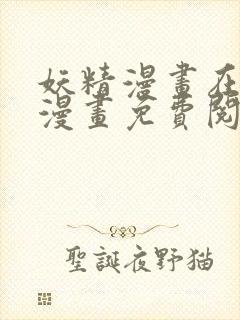 妖精漫画在线看漫画免费阅读下拉式