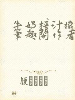 牛奶榨汁机po笔趣阁作者