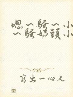 嗯～骚～小淫妇～骚奶头小说