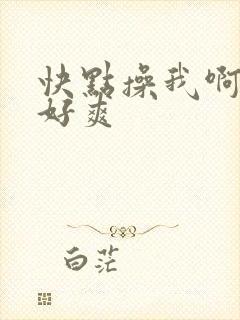 快点操我啊啊啊好爽