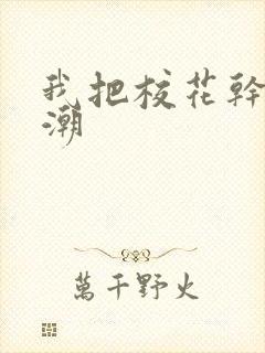 我把校花干到高潮