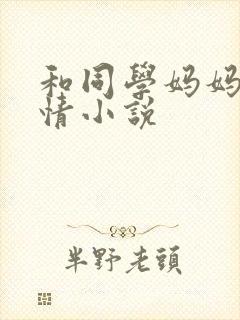 和同学妈妈的激情小说