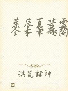 叶辰夏若雪孙怡全本笔趣阁