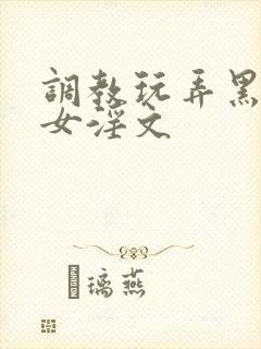 调教玩弄黑丝美女淫文