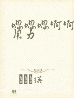 嗯嗯嗯啊啊好爽用力