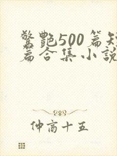 惊艳500篇短篇合集小说免费阅读