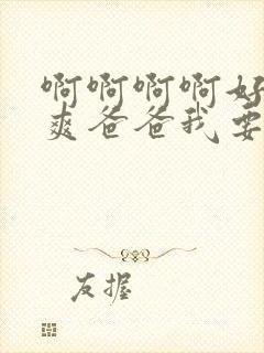 啊啊啊啊好大好爽爸爸我要