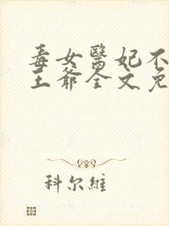 毒女医妃不嫁渣王爷全文免费阅读