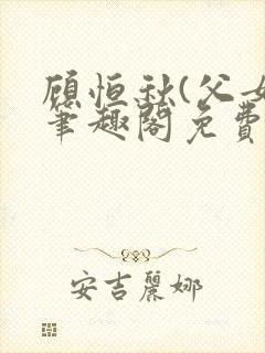 顾恒秋(父女)笔趣阁免费阅读