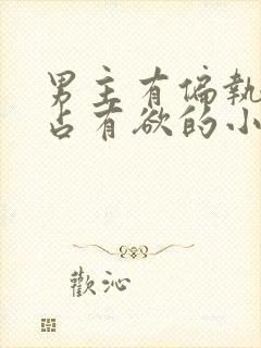 男主有偏执症和占有欲的小说