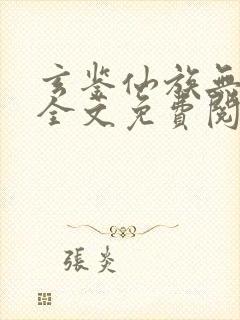 玄鉴仙族无删减全文免费阅读