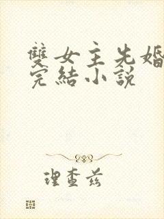 双女主先婚后爱完结小说