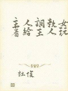 主人调教女m跪着给主人玩弄微博