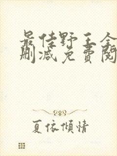 最佳野王全文无删减免费阅读