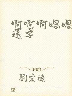 啊啊啊嗯嗯嗯我还要