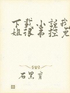 下载小说我的姐姐很弟控免费阅读