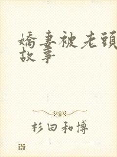 娇妻被老头杂交故事