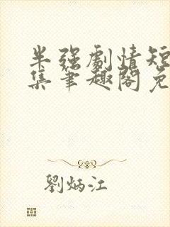 半强剧情短篇合集笔趣阁免费阅读