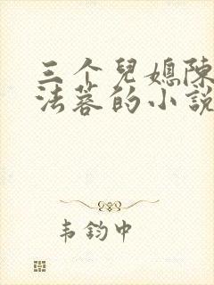 三个儿媳陈红陈法蓉的小说