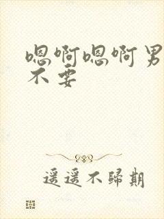 嗯啊嗯啊男男h不要