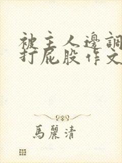 被主人边调教边打屁股作文