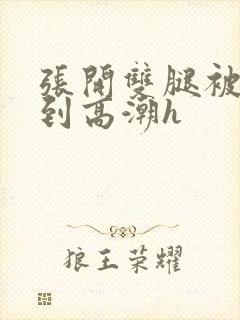 张开双腿被鬼c到高潮h