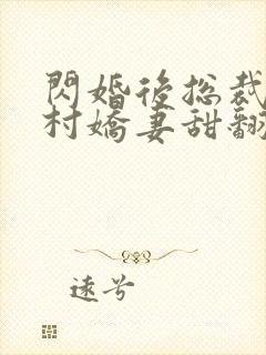 闪婚后总裁的农村娇妻甜翻了小说