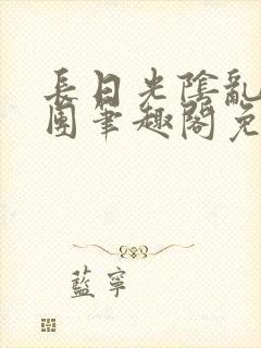 长日光阴乱作一团笔趣阁免费阅读无