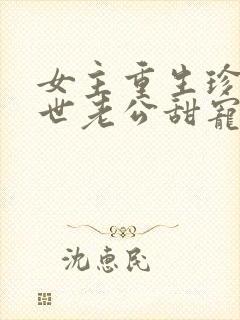 女主重生珍惜前世老公甜宠文