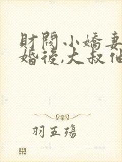 财阀小娇妻:闪婚后,大叔他真香了