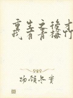 重生之后才发现我有青梅竹马的小说