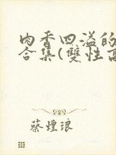 肉香四溢的香艳合集(双性高h)