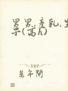 男男,产乳,生子(高h)封面