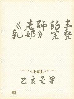 《老师的丰满大乳奶》完整版