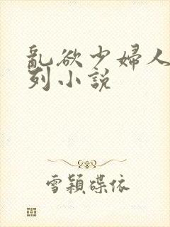 乱欲少妇人妻系列小说