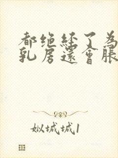 都绝经了为什么乳房还会胀痛