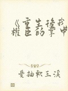 《重生后我成了权臣的掌中娇