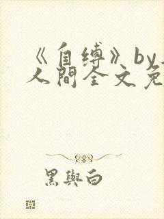 《自缚》by半人间全文免费阅读笔趣阁